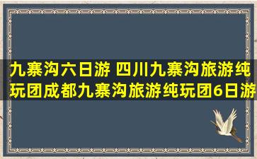 九寨沟六日游 四川九寨沟旅游纯玩团成都九寨沟旅游纯玩团6日游